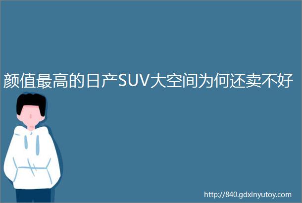 颜值最高的日产SUV大空间为何还卖不好