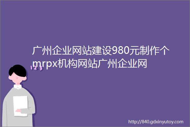 广州企业网站建设980元制作个mrpx机构网站广州企业网